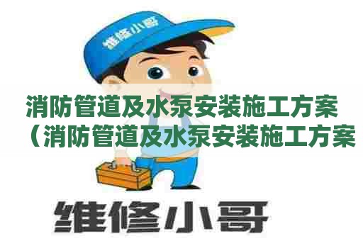 消防管道及水泵安装施工方案（消防管道及水泵安装施工方案怎么写）