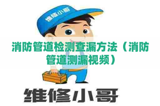 消防管道检测查漏方法（消防管道测漏视频）