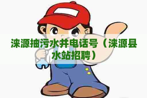 涞源抽污水井电话号（涞源县水站招聘）