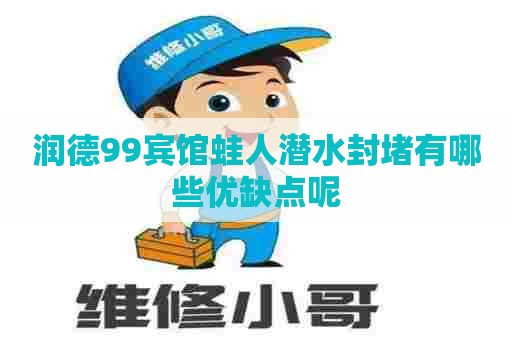 润德99宾馆蛙人潜水封堵有哪些优缺点呢