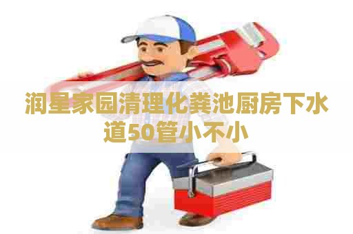 润星家园清理化粪池厨房下水道50管小不小 润星家园清理化粪池厨房下水道50管小不小