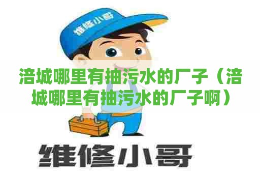 涪城哪里有抽污水的厂子（涪城哪里有抽污水的厂子啊）