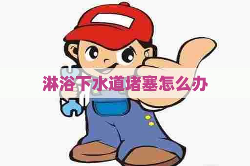 淋浴下水道堵塞怎么办