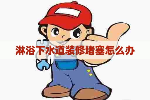 淋浴下水道装修堵塞怎么办