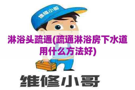 淋浴头疏通(疏通淋浴房下水道用什么方法好) 淋浴头疏通(疏通淋浴房下水道用什么方法好)
