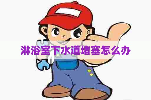 淋浴室下水道堵塞怎么办