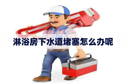 淋浴房下水道堵塞怎么办呢