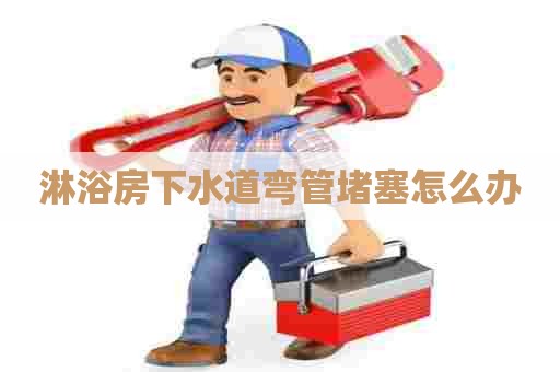 淋浴房下水道弯管堵塞怎么办