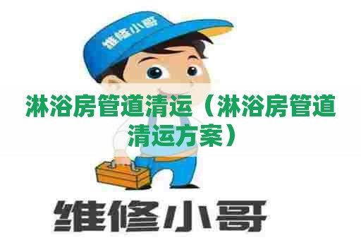 淋浴房管道清运(淋浴房管道清运方案) 淋浴房管道清运(淋浴房管道清运方案)