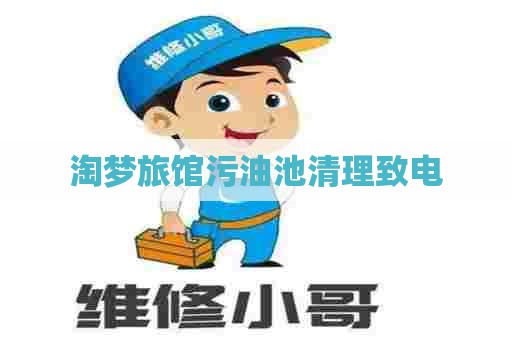 淘梦旅馆污油池清理致电