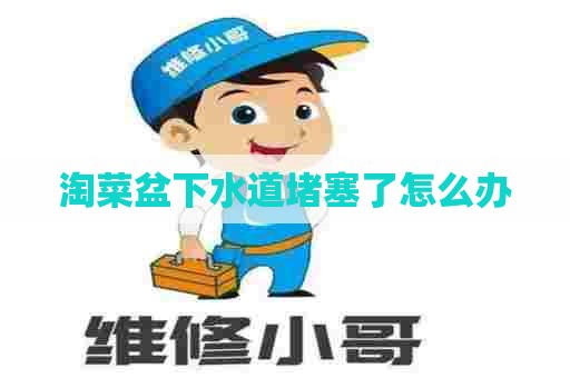 淘菜盆下水道堵塞了怎么办