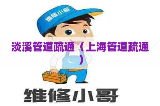 淡溪管道疏通（上海管道疏通）