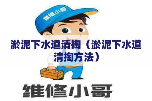 淤泥下水道清掏（淤泥下水道清掏方法）