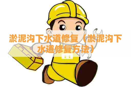 淤泥沟下水道修复(淤泥沟下水道修复方法) 淤泥沟下水道修复(淤泥沟下水道修复方法)