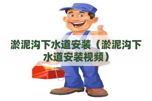 淤泥沟下水道安装（淤泥沟下水道安装视频）