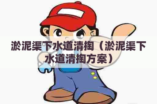 淤泥渠下水道清掏(淤泥渠下水道清掏方案) 淤泥渠下水道清掏(淤泥渠下水道清掏方案)