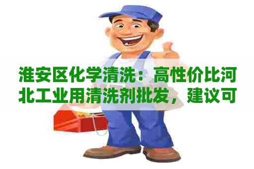 淮安区化学清洗：高性价比河北工业用清洗剂批发，建议可靠商家推荐