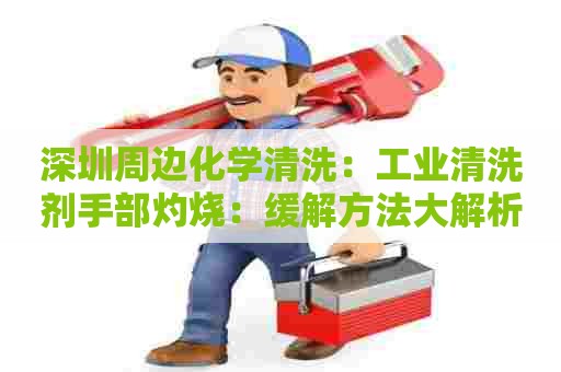 深圳周边化学清洗：工业清洗剂手部灼烧：缓解方法大解析