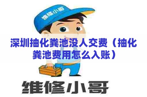 深圳抽化粪池没人交费(抽化粪池费用怎么入账) 深圳抽化粪池没人交费(抽化粪池费用怎么入账)