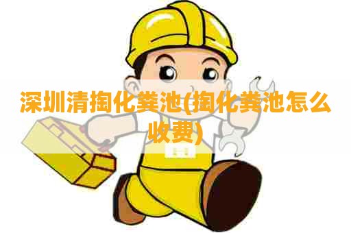 深圳清掏化粪池(掏化粪池怎么收费)