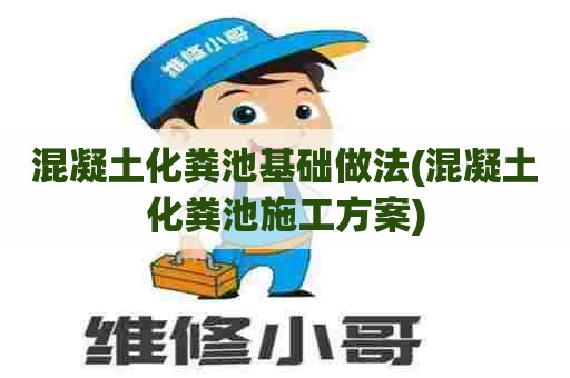 混凝土化粪池基础做法(混凝土化粪池施工方案) 混凝土化粪池基础做法(混凝土化粪池施工方案)