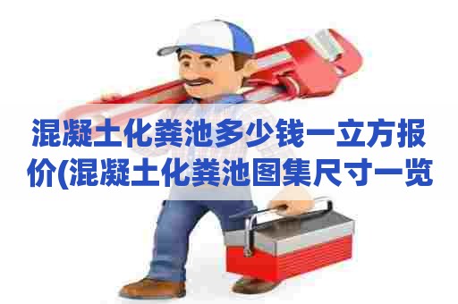 混凝土化粪池多少钱一立方报价(混凝土化粪池图集尺寸一览表) 混凝土化粪池多少钱一立方报价(混凝土化粪池图集尺寸一览表)