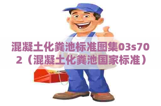 混凝土化粪池标准图集03s702（混凝土化粪池国家标准）
