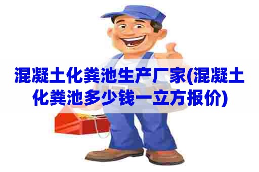 混凝土化粪池生产厂家(混凝土化粪池多少钱一立方报价)