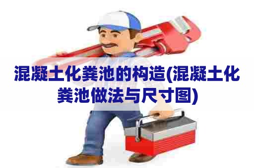 混凝土化粪池的构造(混凝土化粪池做法与尺寸图)