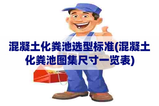 混凝土化粪池选型标准(混凝土化粪池图集尺寸一览表) 混凝土化粪池选型标准(混凝土化粪池图集尺寸一览表)