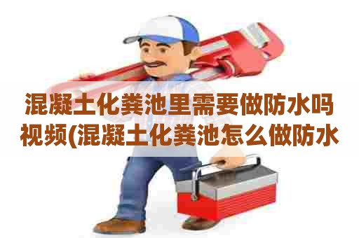 混凝土化粪池里需要做防水吗视频(混凝土化粪池怎么做防水) 混凝土化粪池里需要做防水吗视频(混凝土化粪池怎么做防水)