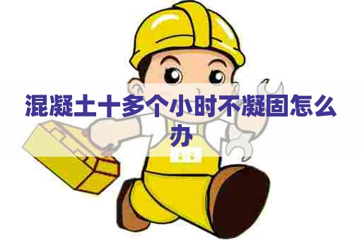 混凝土十多个小时不凝固怎么办