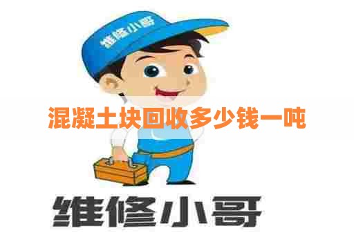 混凝土块回收多少钱一吨