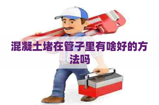 混凝土堵在管子里有啥好的方法吗