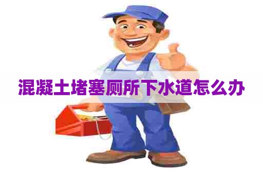 混凝土堵塞厕所下水道怎么办