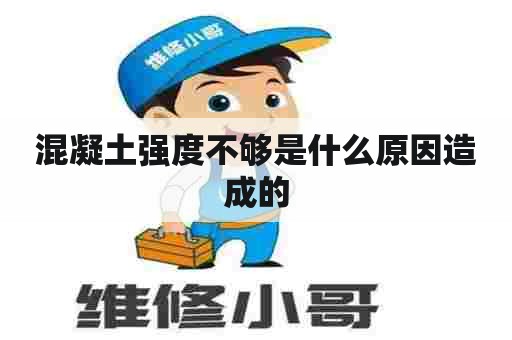 混凝土强度不够是什么原因造成的