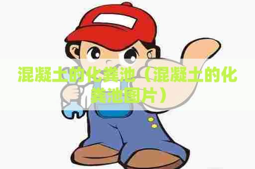 混凝土的化粪池(混凝土的化粪池图片) 混凝土的化粪池(混凝土的化粪池图片)