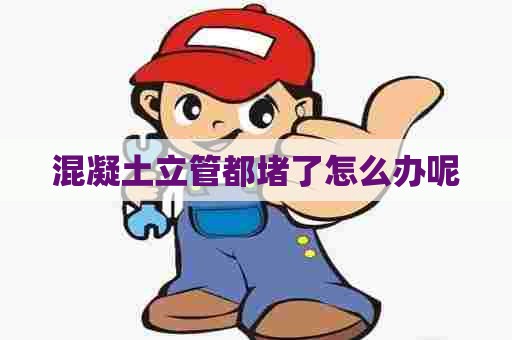 混凝土立管都堵了怎么办呢