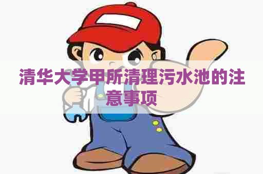 清华大学甲所清理污水池的注意事项