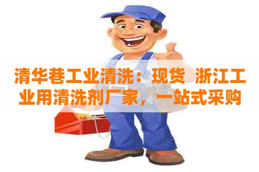 清华巷工业清洗：现货  浙江工业用清洗剂厂家，一站式采购服务