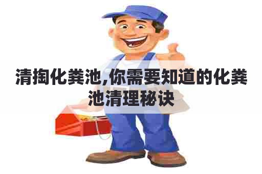 清掏化粪池,你需要知道的化粪池清理秘诀