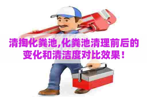 清掏化粪池,化粪池清理前后的变化和清洁度对比效果! 清掏化粪池,化粪池清理前后的变化和清洁度对比效果!