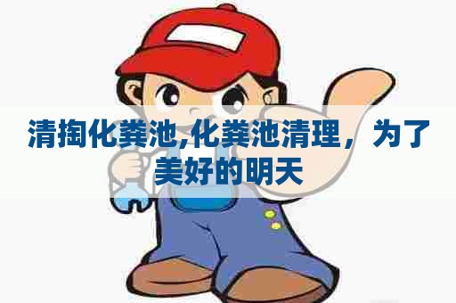 清掏化粪池,化粪池清理,为了美好的明天 清掏化粪池,化粪池清理,为了美好的明天