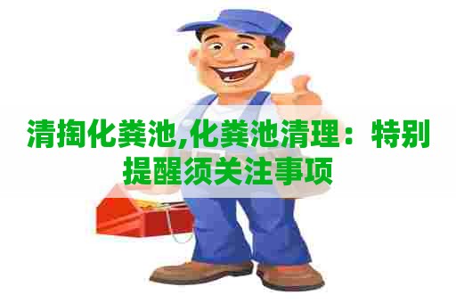 清掏化粪池,化粪池清理：特别提醒须关注事项