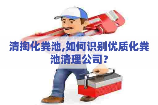 清掏化粪池,如何识别优质化粪池清理公司? 清掏化粪池,如何识别优质化粪池清理公司?
