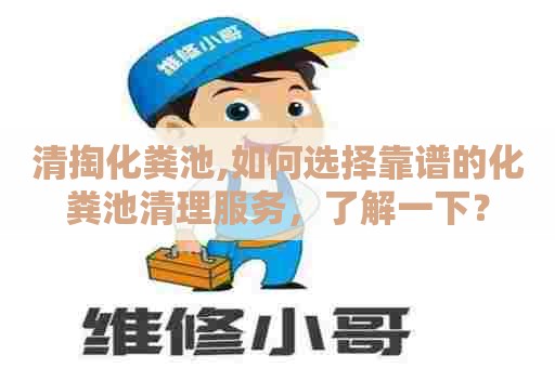 清掏化粪池,如何选择靠谱的化粪池清理服务,了解一下? 清掏化粪池,如何选择靠谱的化粪池清理服务,了解一下?