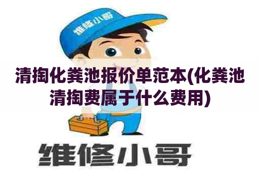 清掏化粪池报价单范本(化粪池清掏费属于什么费用) 清掏化粪池报价单范本(化粪池清掏费属于什么费用)