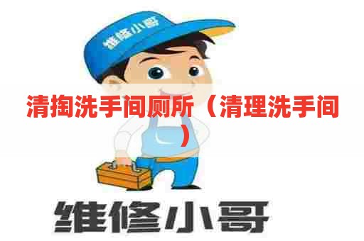 清掏洗手间厕所(清理洗手间) 清掏洗手间厕所(清理洗手间)