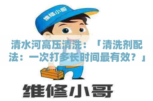 清水河高压清洗：「清洗剂配法：一次打多长时间最有效？」