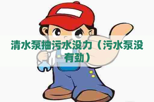 清水泵抽污水没力（污水泵没有劲）